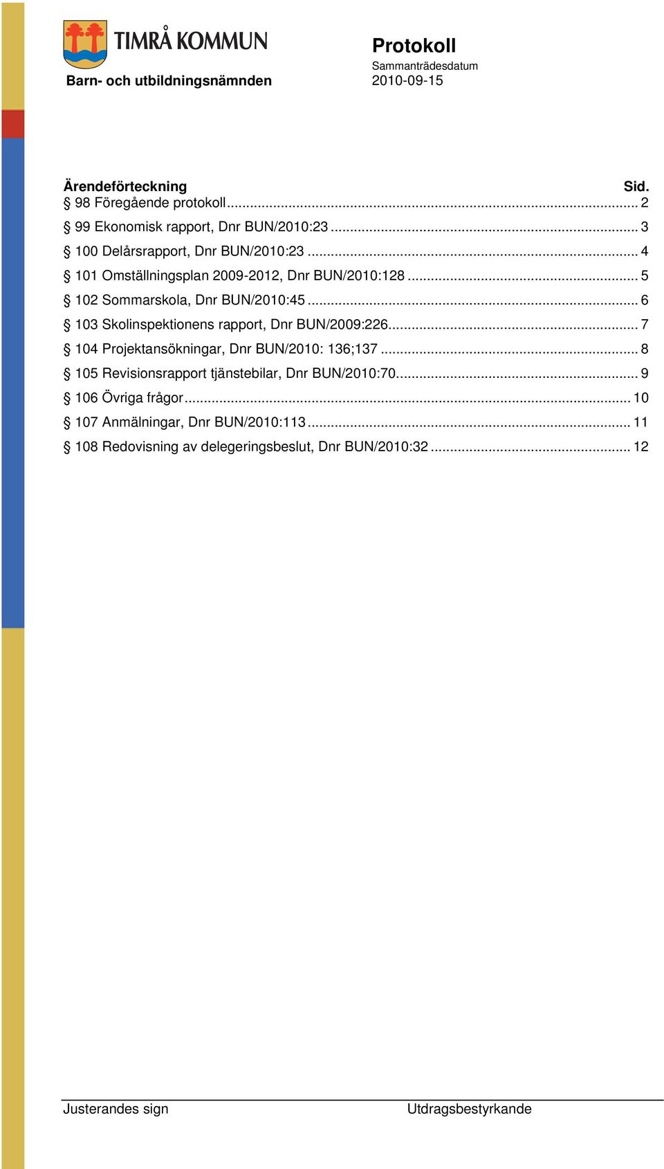 .. 6 103 Skolinspektionens rapport, Dnr BUN/2009:226... 7 104 Projektansökningar, Dnr BUN/2010: 136;137.