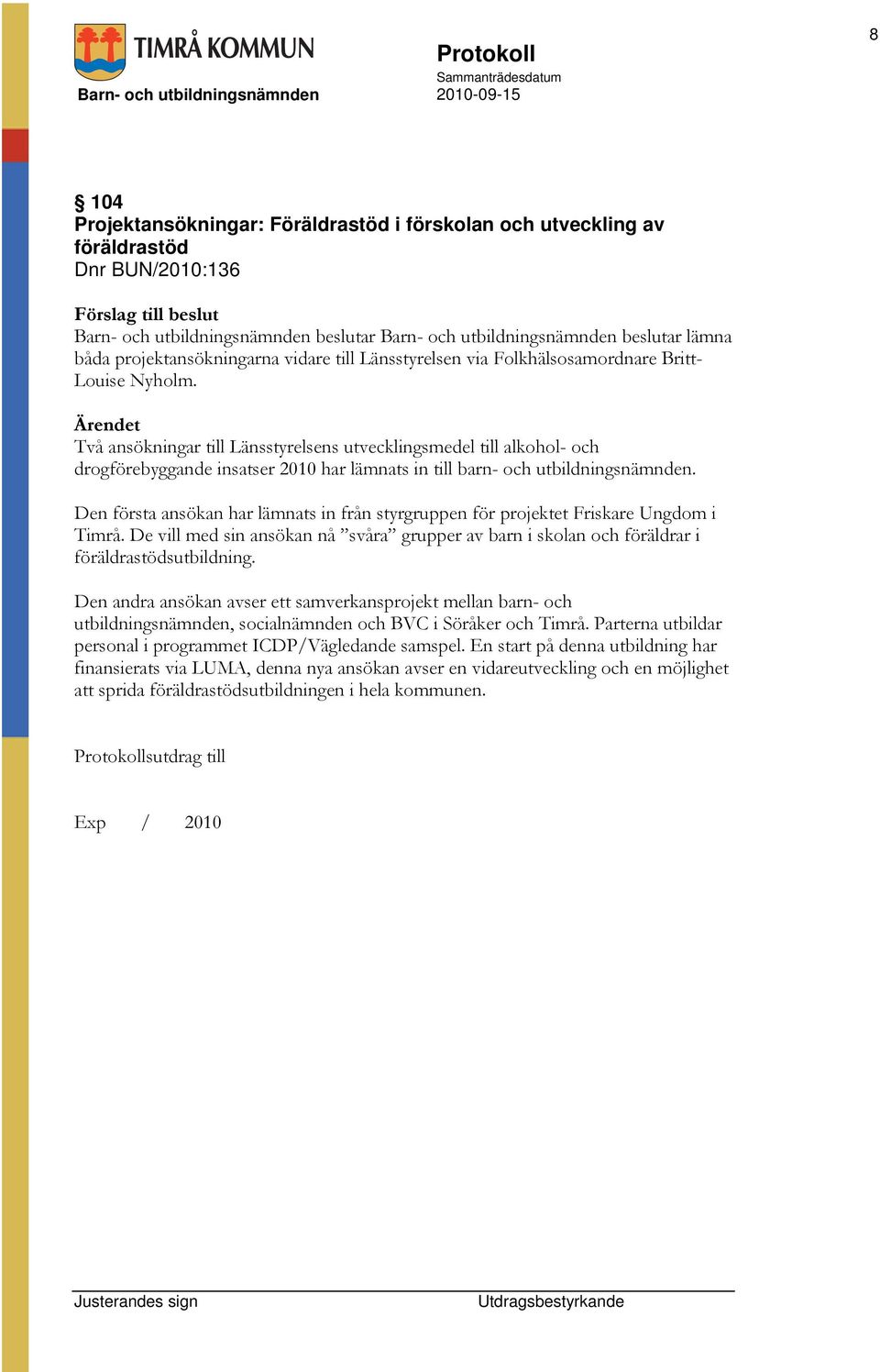 Två ansökningar till Länsstyrelsens utvecklingsmedel till alkohol- och drogförebyggande insatser 2010 har lämnats in till barn- och utbildningsnämnden.