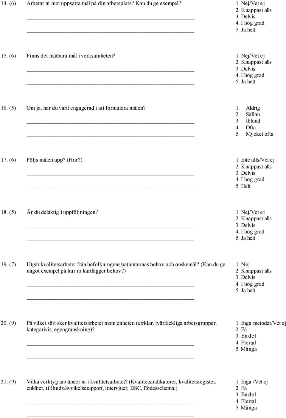 (5) Är du delaktig i uppföljningen? 1. Nej/Vet ej 19. (7) Utgår kvalitetsarbetet från befolkningens/patienternas behov och önskemål? (Kan du ge något exempel på hur ni kartlägger behov?) 1. Nej 20.