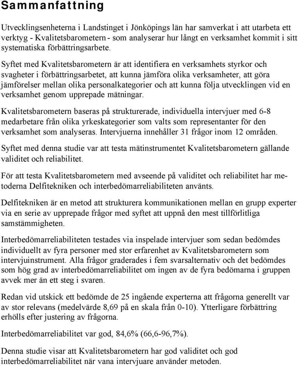 Syftet med Kvalitetsbarometern är att identifiera en verksamhets styrkor och svagheter i förbättringsarbetet, att kunna jämföra olika verksamheter, att göra jämförelser mellan olika