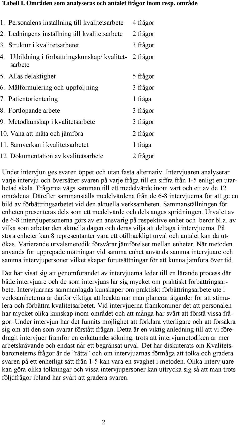 Patientorientering 1 fråga 8. Fortlöpande arbete 3 frågor 9. Metodkunskap i kvalitetsarbete 3 frågor 10. Vana att mäta och jämföra 2 frågor 11. Samverkan i kvalitetsarbetet 1 fråga 12.