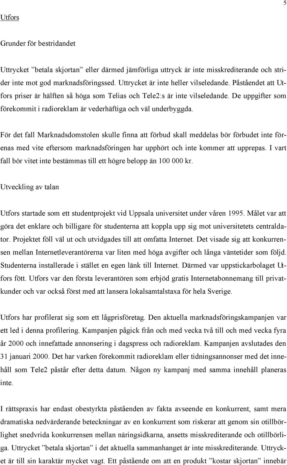 För det fall Marknadsdomstolen skulle finna att förbud skall meddelas bör förbudet inte förenas med vite eftersom marknadsföringen har upphört och inte kommer att upprepas.