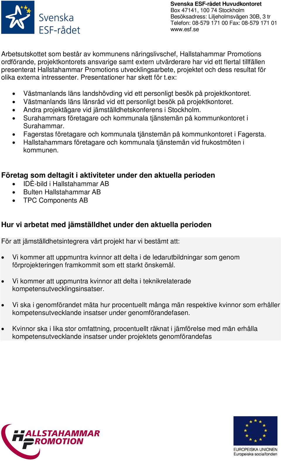 ex: Västmanlands läns landshövding vid ett personligt besök på projektkontoret. Västmanlands läns länsråd vid ett personligt besök på projektkontoret.