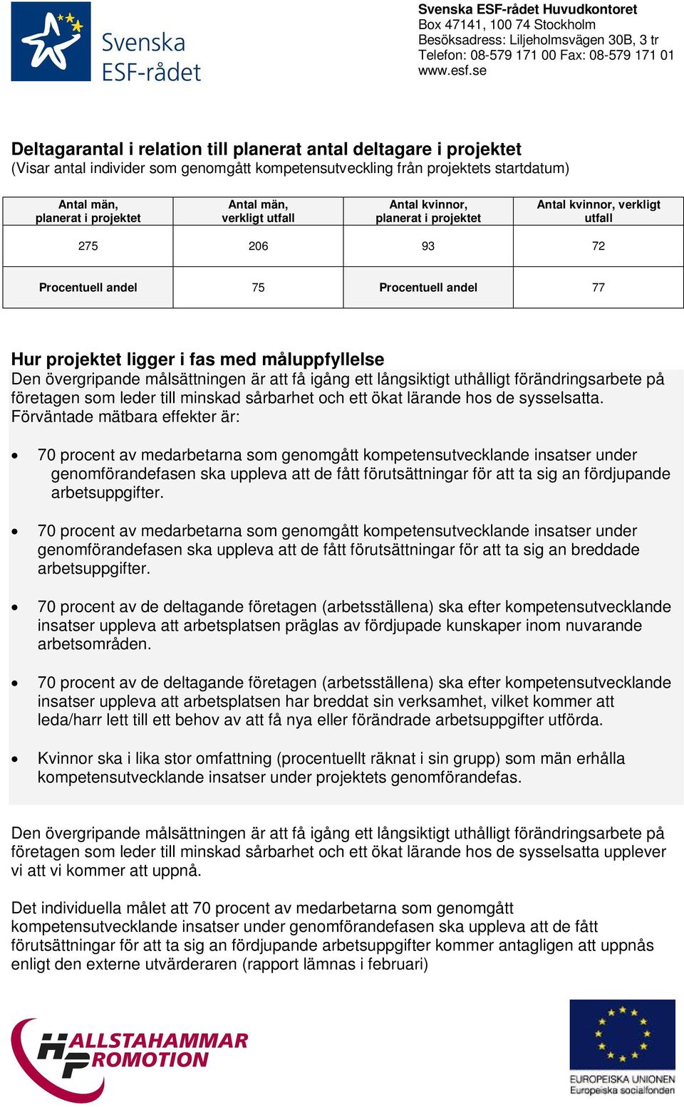 övergripande målsättningen är att få igång ett långsiktigt uthålligt förändringsarbete på företagen som leder till minskad sårbarhet och ett ökat lärande hos de sysselsatta.