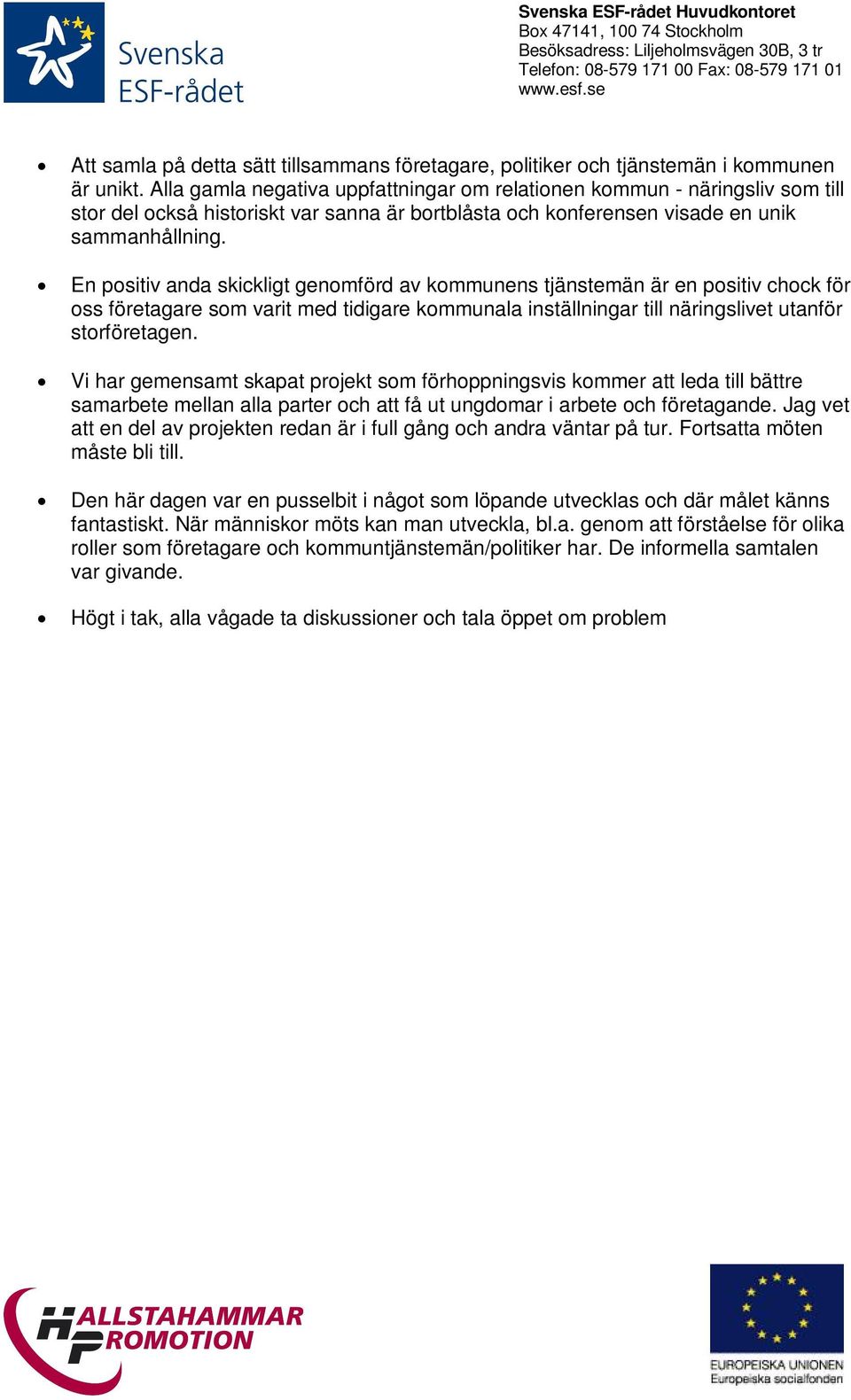 En positiv anda skickligt genomförd av kommunens tjänstemän är en positiv chock för oss företagare som varit med tidigare kommunala inställningar till näringslivet utanför storföretagen.