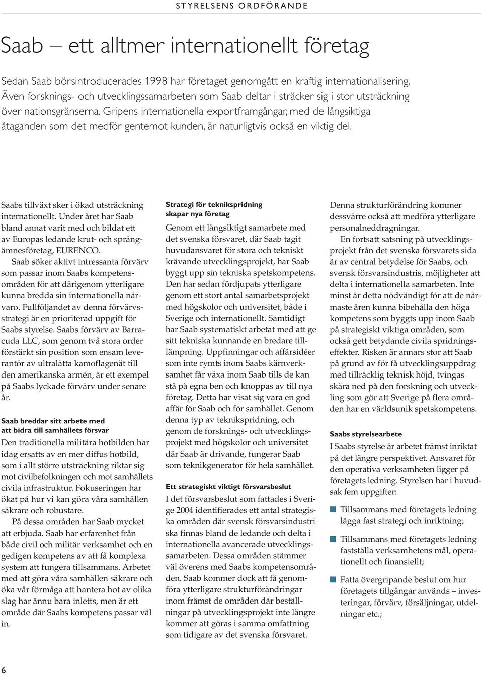 Gripens internationella exportframgångar, med de långsiktiga åtaganden som det medför gentemot kunden, är naturligtvis också en viktig del. Saabs tillväxt sker i ökad utsträckning internationellt.