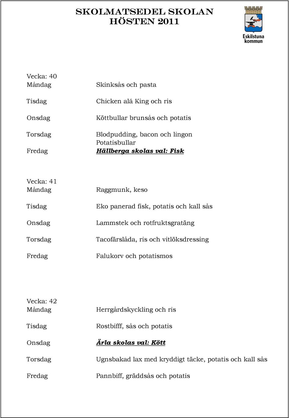 rotfruktsgratäng Tacofärslåda, ris och vitlöksdressing Falukorv och potatismos Vecka: 42 Herrgårdskyckling och ris