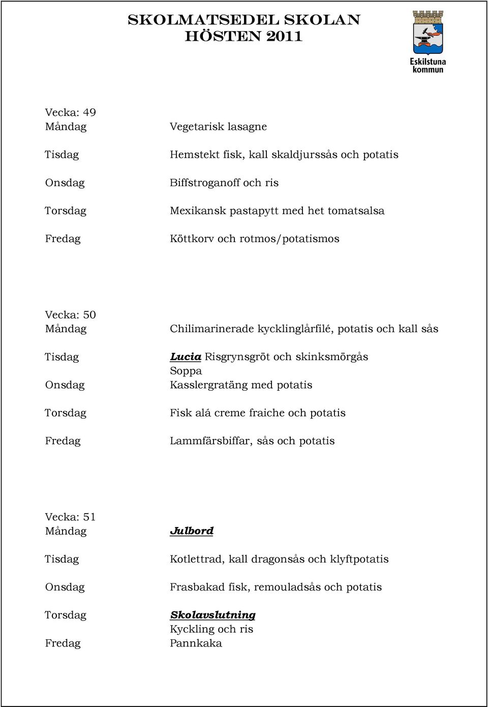 och skinksmörgås Soppa Kasslergratäng med potatis Fisk alá creme fraiche och potatis Lammfärsbiffar, sås och potatis Vecka: 51