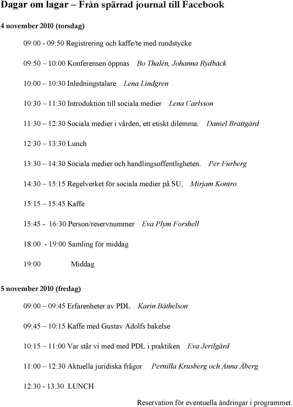 Daniel Brattgård 12:30 13:30 Lunch 13:30 14:30 Sociala medier och handlingsoffentligheten.