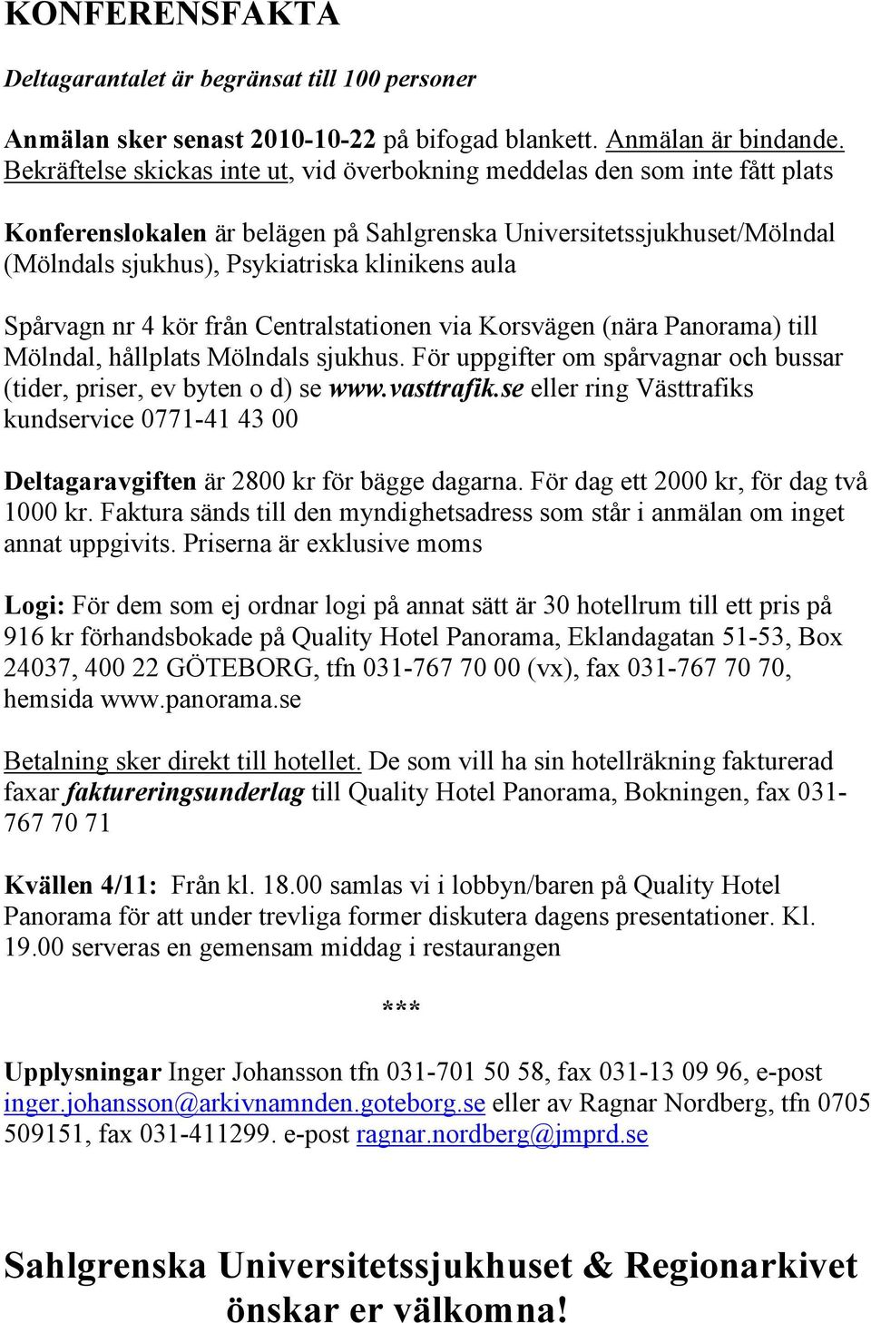 Spårvagn nr 4 kör från Centralstationen via Korsvägen (nära Panorama) till Mölndal, hållplats Mölndals sjukhus. För uppgifter om spårvagnar och bussar (tider, priser, ev byten o d) se www.vasttrafik.