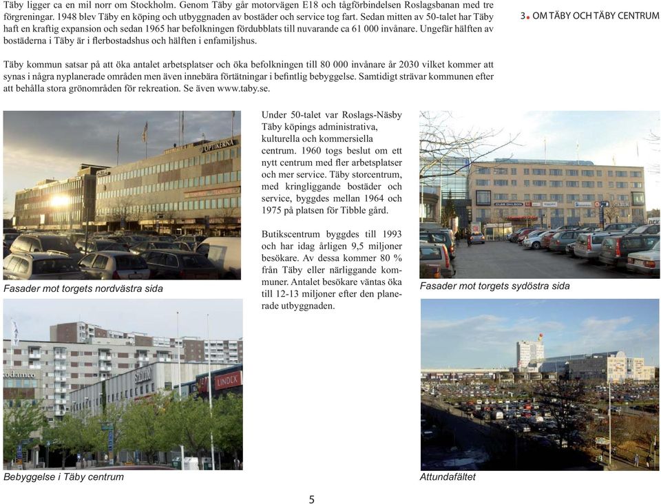 Ungefär hälften av bostäderna i Täby är i flerbostadshus och hälften i enfamiljshus. 3.