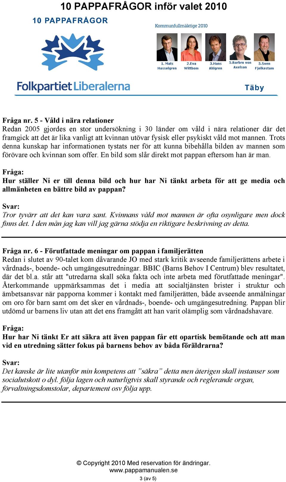 mannen. Trots denna kunskap har informationen tystats ner för att kunna bibehålla bilden av mannen som förövare och kvinnan som offer. En bild som slår direkt mot pappan eftersom han är man.