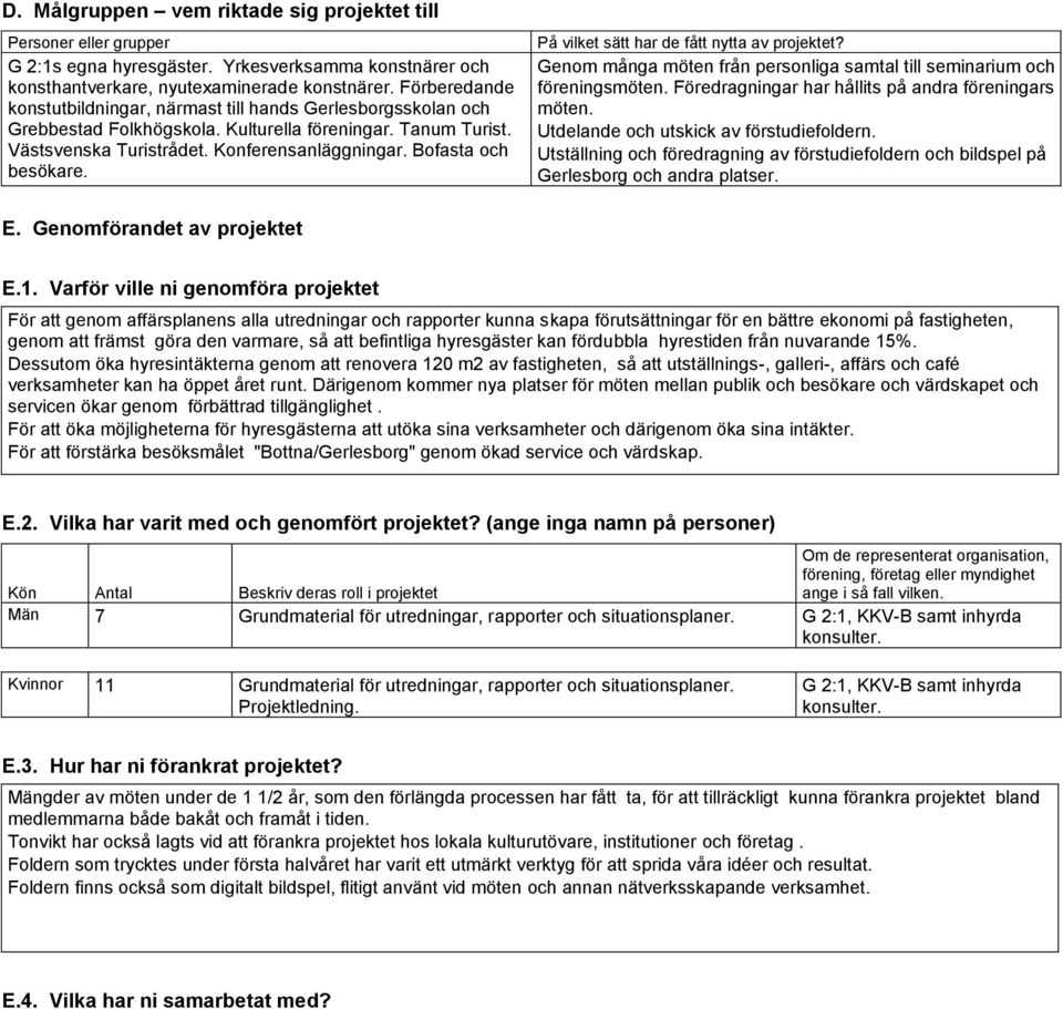 Bofasta och besökare. På vilket sätt har de fått nytta av projektet? Genom många möten från personliga samtal till seminarium och föreningsmöten. Föredragningar har hållits på andra föreningars möten.