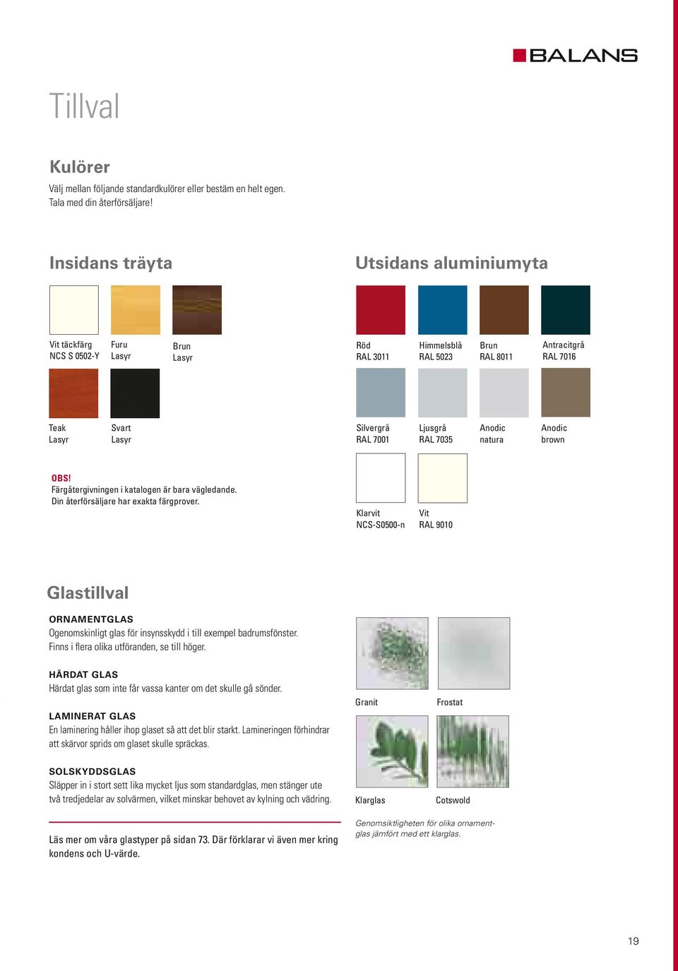 Ljusgrå RAL 7035 Anodic natura Anodic brown OBS! Färgåtergivningen i katalogen är bara vägledande. Din återförsäljare har exakta färgprover.