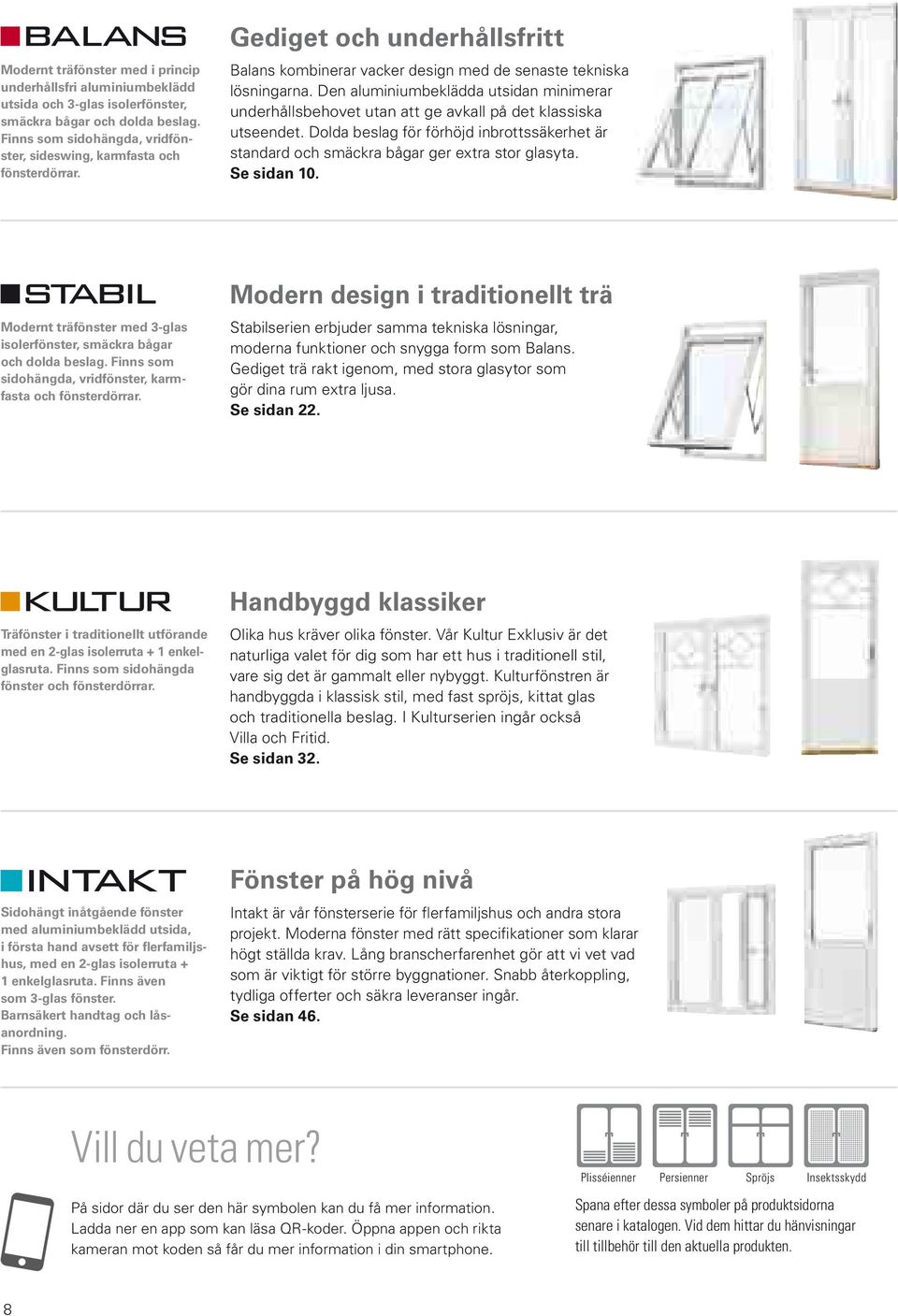 Den aluminiumbeklädda utsidan minimerar underhållsbehovet utan att ge avkall på det klassiska utseendet. Dolda beslag för förhöjd inbrottssäkerhet är standard och smäckra bågar ger extra stor glasyta.