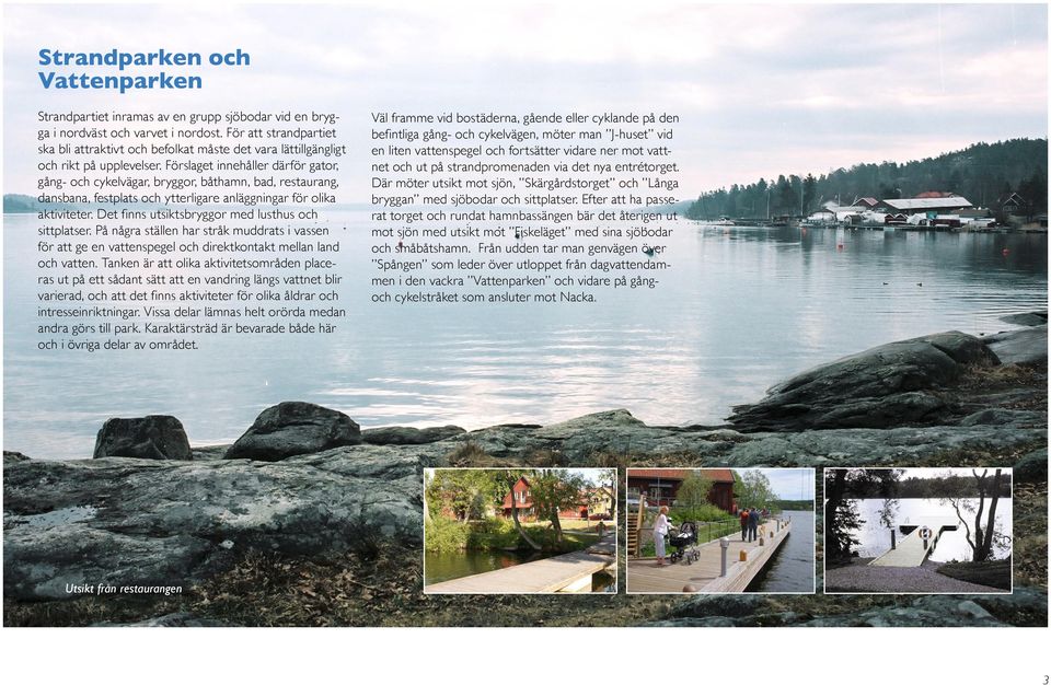 Förslaget innehåller därför gator, gång- och cykelvägar, bryggor, båthamn, bad, restaurang, dansbana, festplats och ytterligare anläggningar för olika aktiviteter.