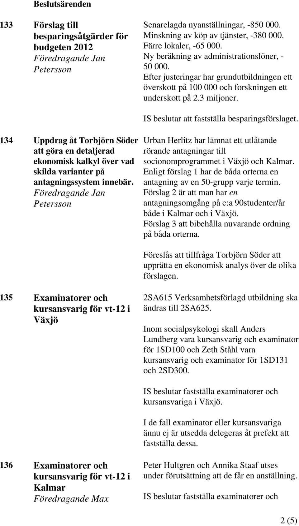 IS beslutar att fastställa besparingsförslaget. 134 Uppdrag åt Torbjörn Söder att göra en detaljerad ekonomisk kalkyl över vad skilda varianter på antagningssystem innebär.