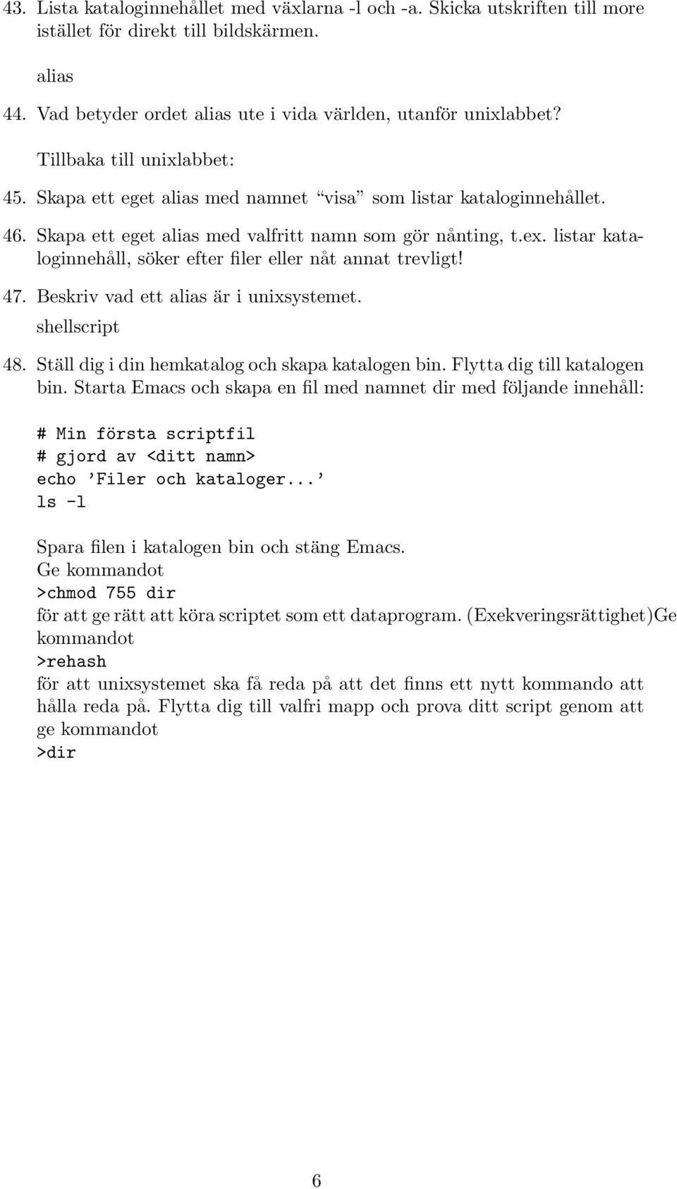 listar kataloginnehåll, söker efter filer eller nåt annat trevligt! 47. Beskriv vad ett alias är i unixsystemet. shellscript 48. Ställ dig i din hemkatalog och skapa katalogen bin.