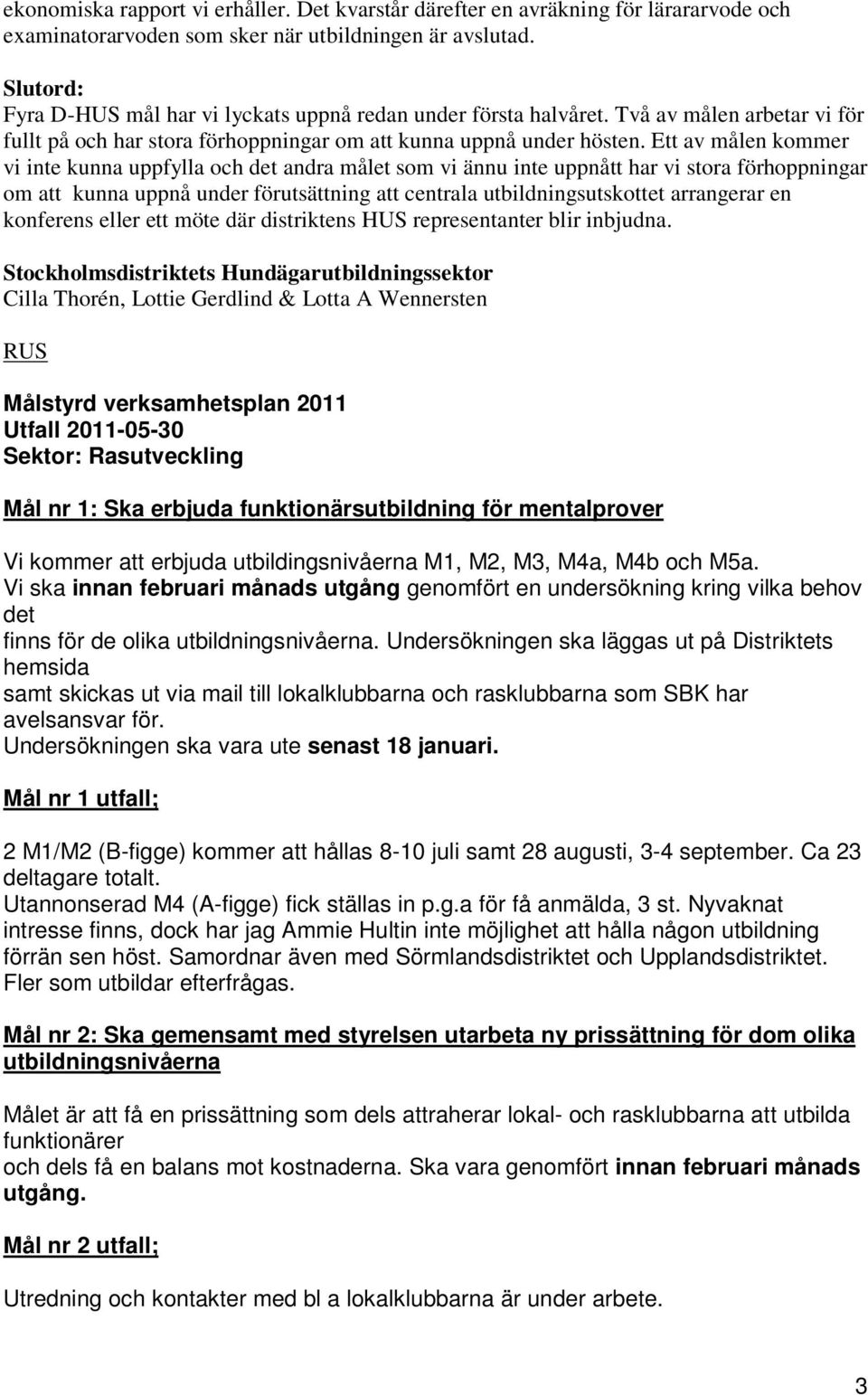 Ett av målen kommer vi inte kunna uppfylla och det andra målet som vi ännu inte uppnått har vi stora förhoppningar om att kunna uppnå under förutsättning att centrala utbildningsutskottet arrangerar