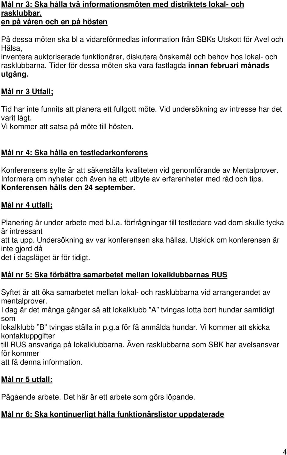 Mål nr 3 Utfall; Tid har inte funnits att planera ett fullgott möte. Vid undersökning av intresse har det varit lågt. Vi kommer att satsa på möte till hösten.