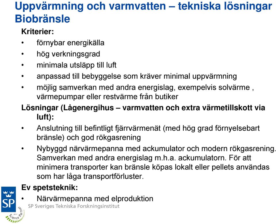 luft): Anslutning till befintligt fjärrvärmenät (med hög grad förnyelsebart bränsle) och god rökgasrening Nybyggd närvärmepanna med ackumulator och modern rökgasrening.