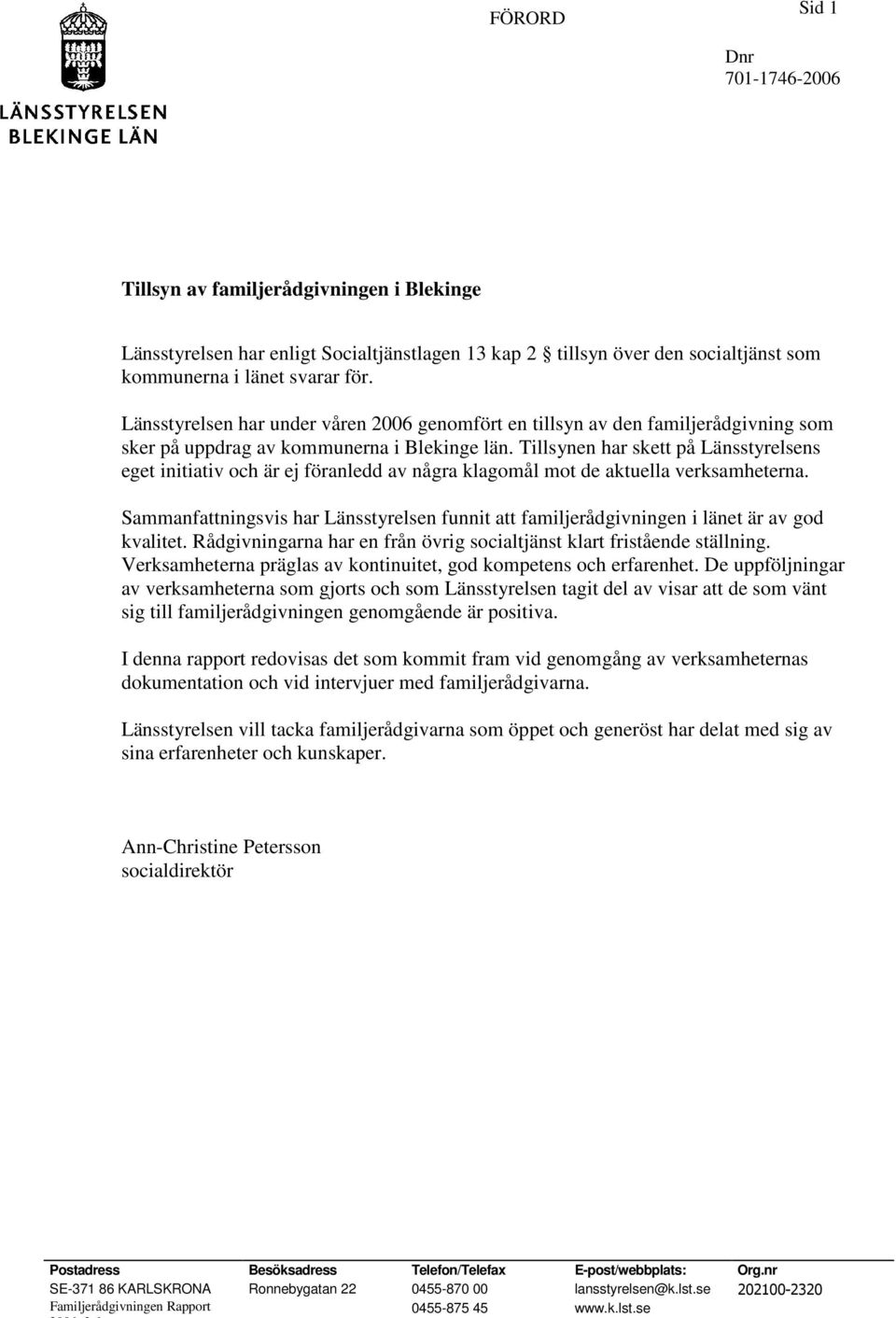 Tillsynen har skett på Länsstyrelsens eget initiativ och är ej föranledd av några klagomål mot de aktuella verksamheterna.