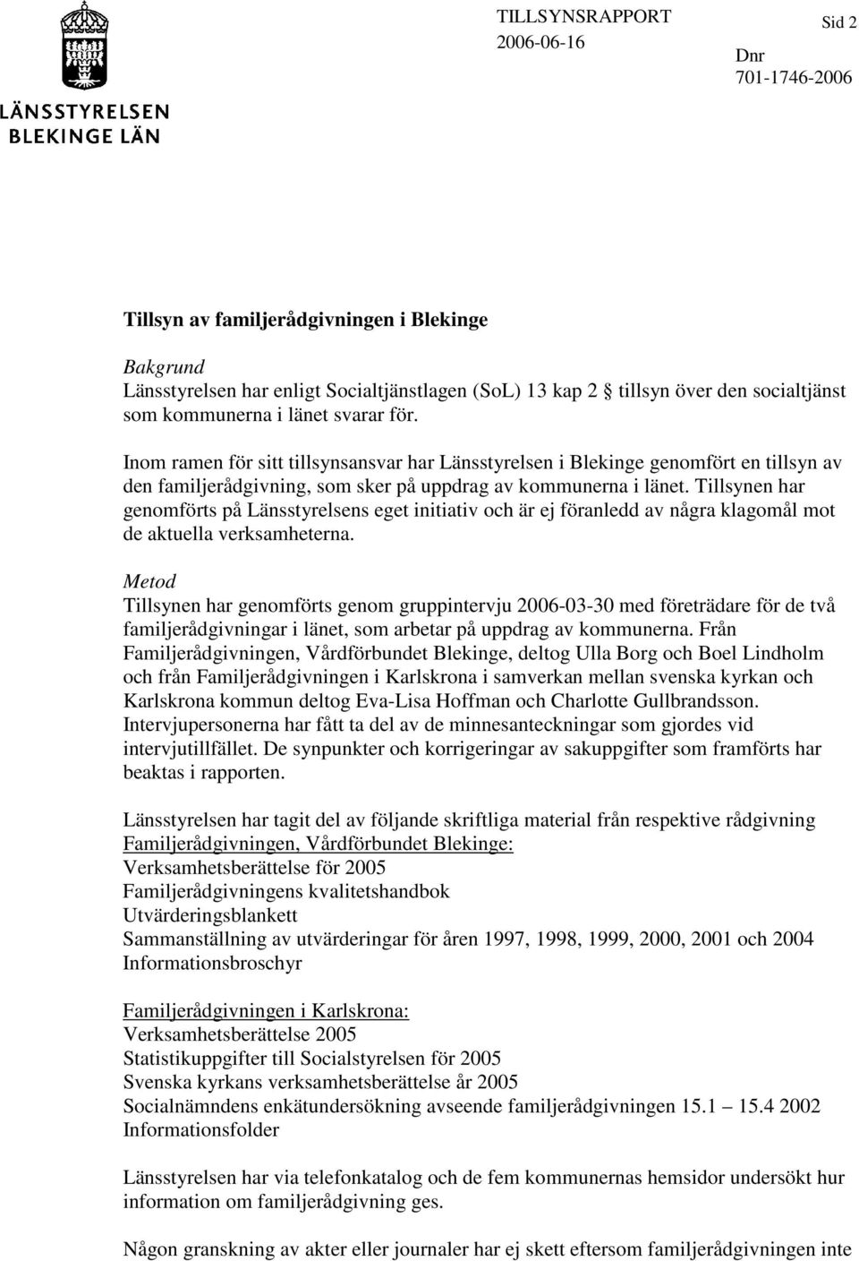 Tillsynen har genomförts på Länsstyrelsens eget initiativ och är ej föranledd av några klagomål mot de aktuella verksamheterna.