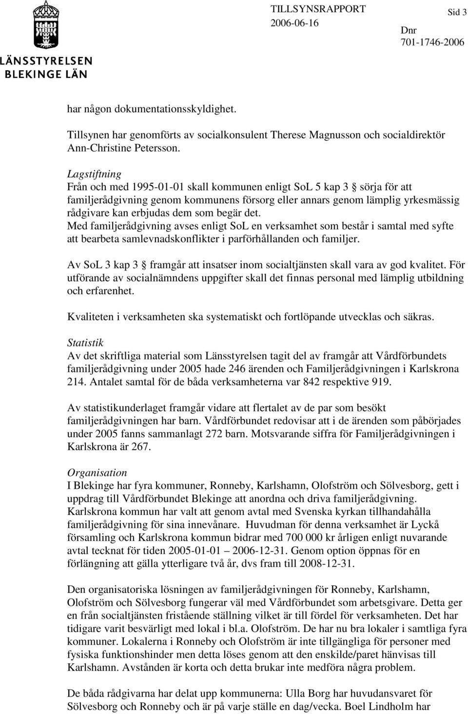 begär det. Med familjerådgivning avses enligt SoL en verksamhet som består i samtal med syfte att bearbeta samlevnadskonflikter i parförhållanden och familjer.
