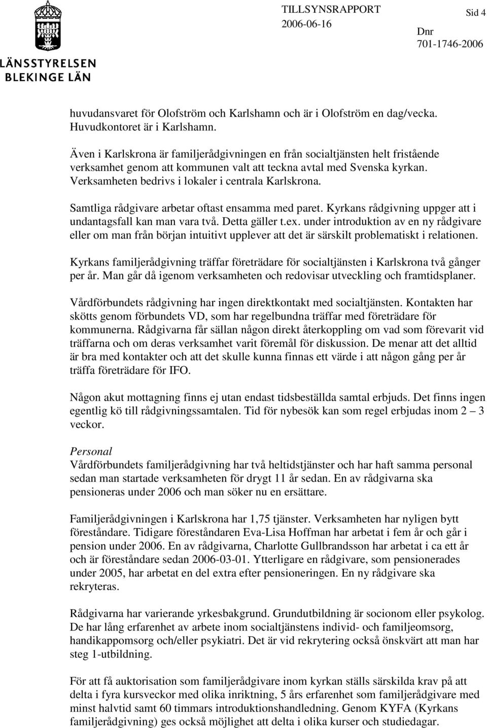 Verksamheten bedrivs i lokaler i centrala Karlskrona. Samtliga rådgivare arbetar oftast ensamma med paret. Kyrkans rådgivning uppger att i undantagsfall kan man vara två. Detta gäller t.ex.