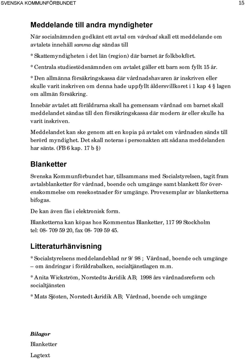 * Den allmänna försäkringskassa där vårdnadshavaren är inskriven eller skulle varit inskriven om denna hade uppfyllt åldersvillkoret i 1 kap 4 lagen om allmän försäkring.