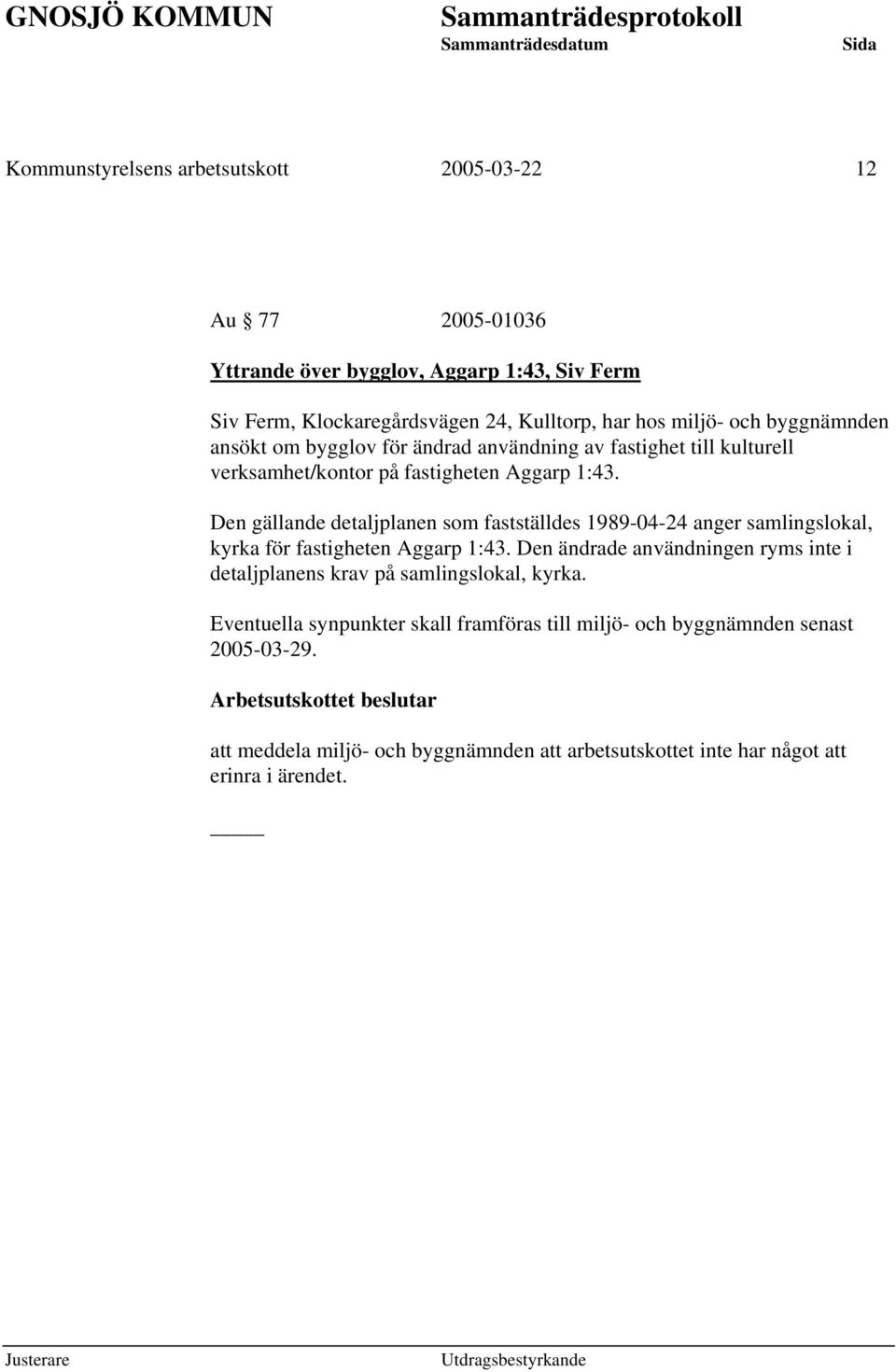 Den gällande detaljplanen som fastställdes 1989-04-24 anger samlingslokal, kyrka för fastigheten Aggarp 1:43.
