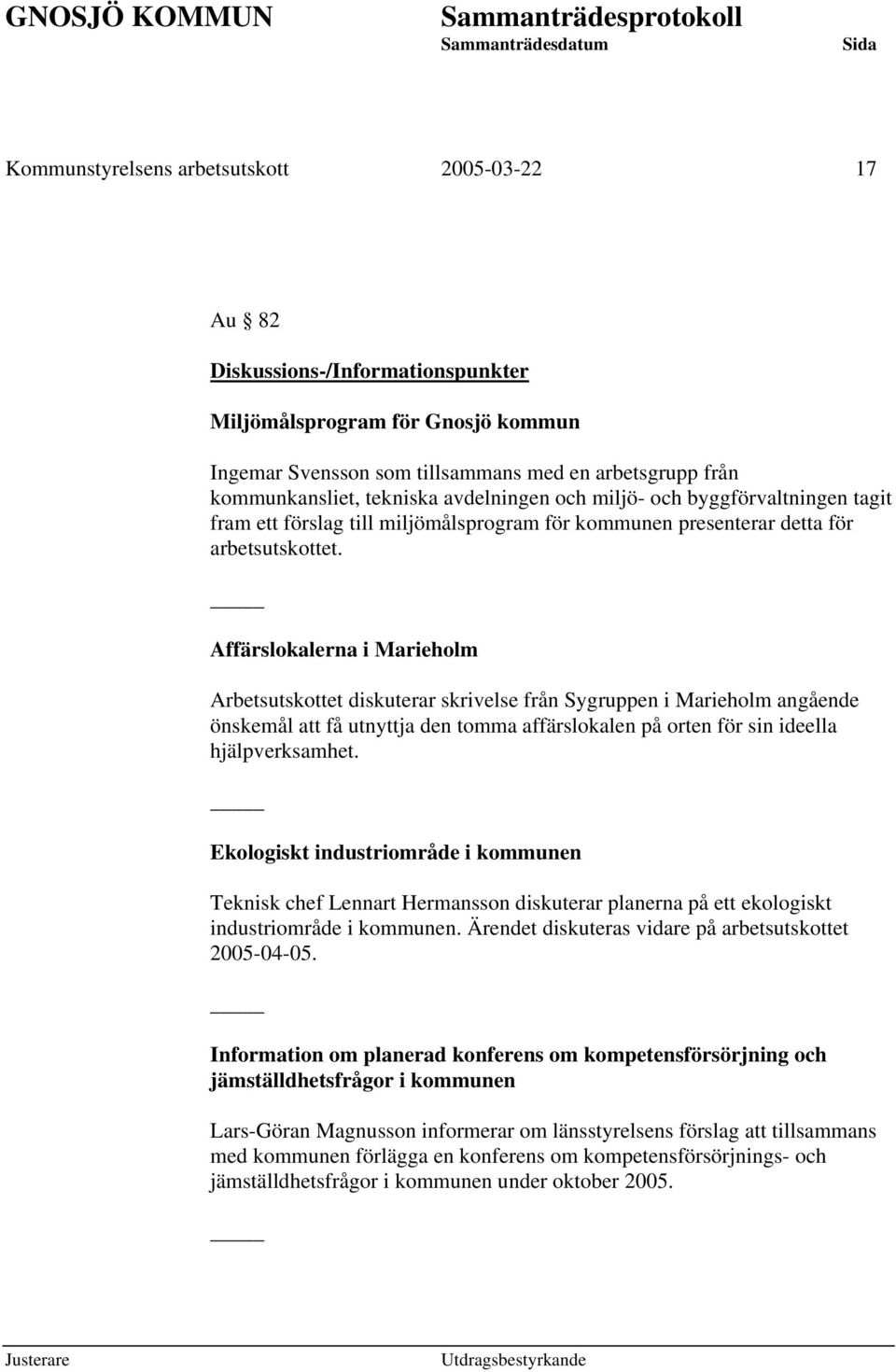 Affärslokalerna i Marieholm Arbetsutskottet diskuterar skrivelse från Sygruppen i Marieholm angående önskemål att få utnyttja den tomma affärslokalen på orten för sin ideella hjälpverksamhet.