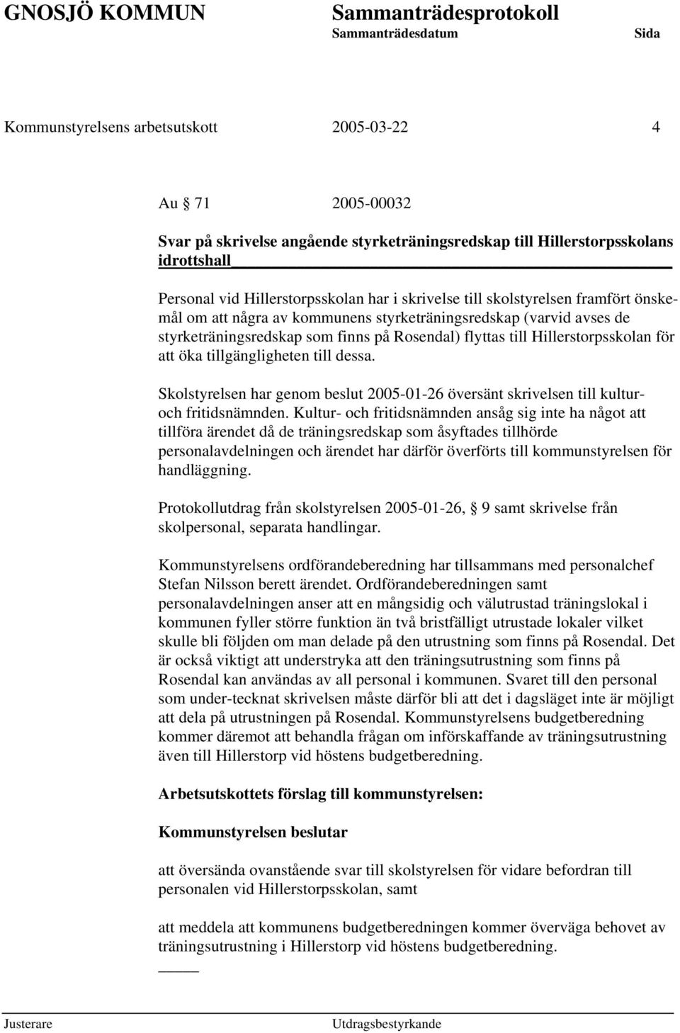 tillgängligheten till dessa. Skolstyrelsen har genom beslut 2005-01-26 översänt skrivelsen till kulturoch fritidsnämnden.