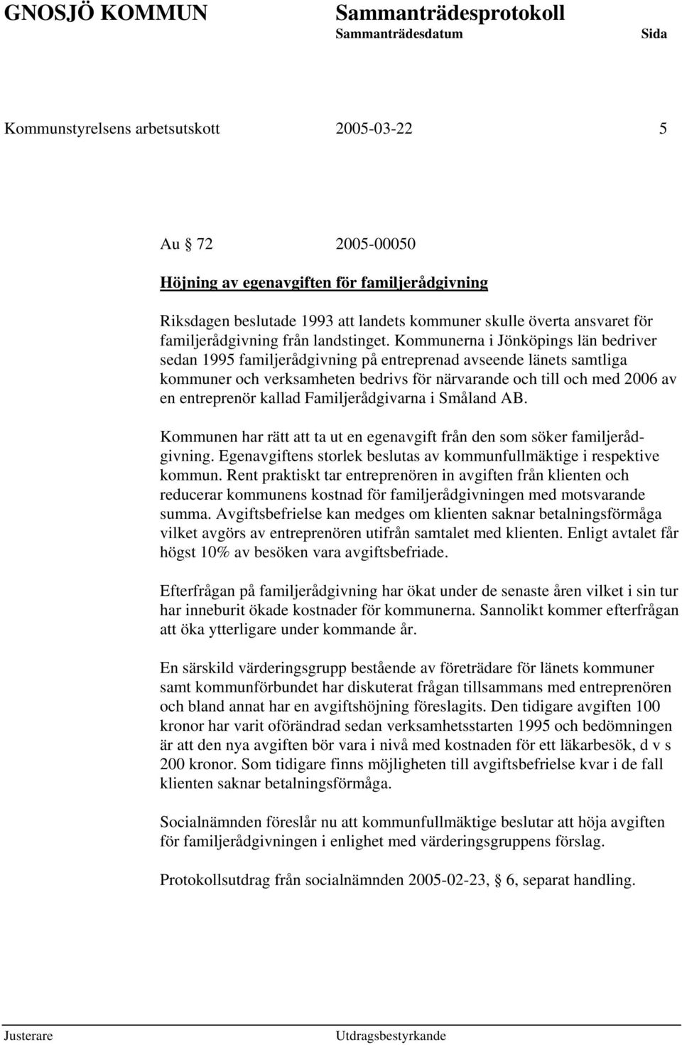 Kommunerna i Jönköpings län bedriver sedan 1995 familjerådgivning på entreprenad avseende länets samtliga kommuner och verksamheten bedrivs för närvarande och till och med 2006 av en entreprenör