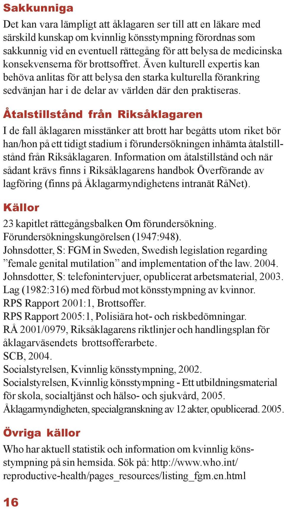 Åtalstillstånd från Riksåklagaren I de fall åklagaren misstänker att brott har begåtts utom riket bör han/hon på ett tidigt stadium i förundersökningen inhämta åtalstillstånd från Riksåklagaren.