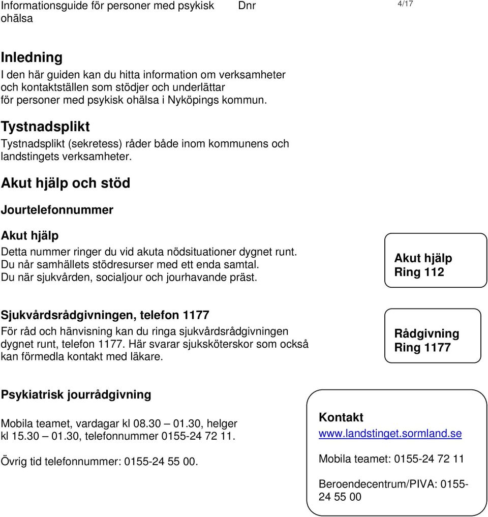 Akut hjälp och stöd Jourtelefonnummer Akut hjälp Detta nummer ringer du vid akuta nödsituationer dygnet runt. Du når samhällets stödresurser med ett enda samtal.