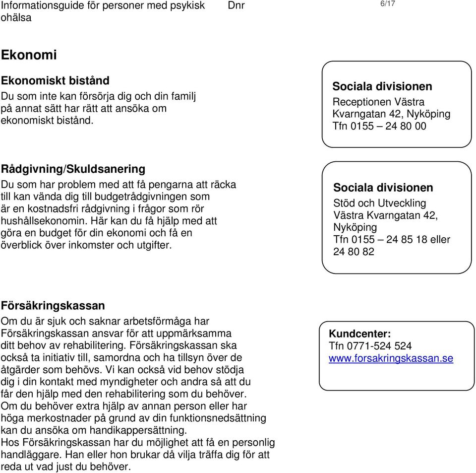 som är en kostnadsfri rådgivning i frågor som rör hushållsekonomin. Här kan du få hjälp med att göra en budget för din ekonomi och få en överblick över inkomster och utgifter.