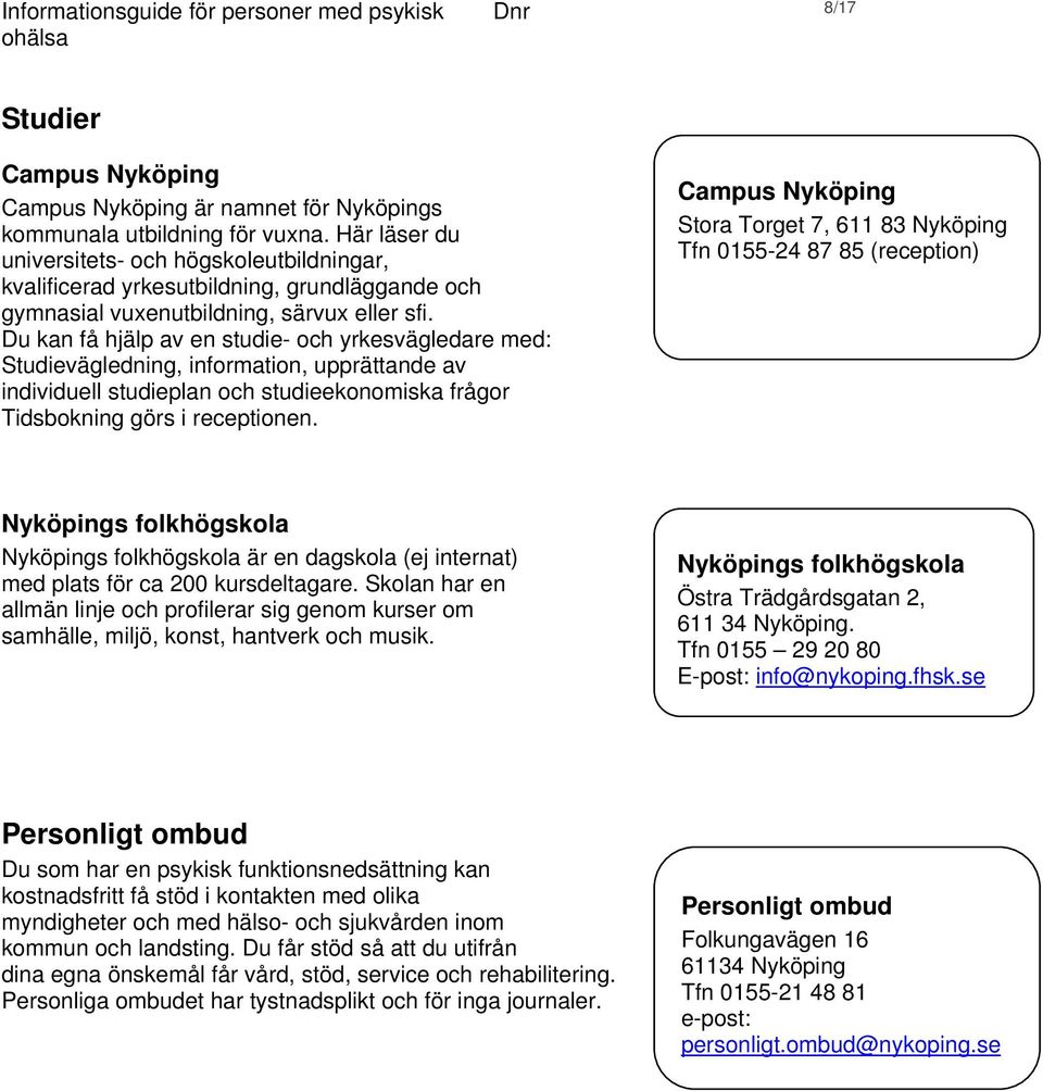 Du kan få hjälp av en studie- och yrkesvägledare med: Studievägledning, information, upprättande av individuell studieplan och studieekonomiska frågor Tidsbokning görs i receptionen.