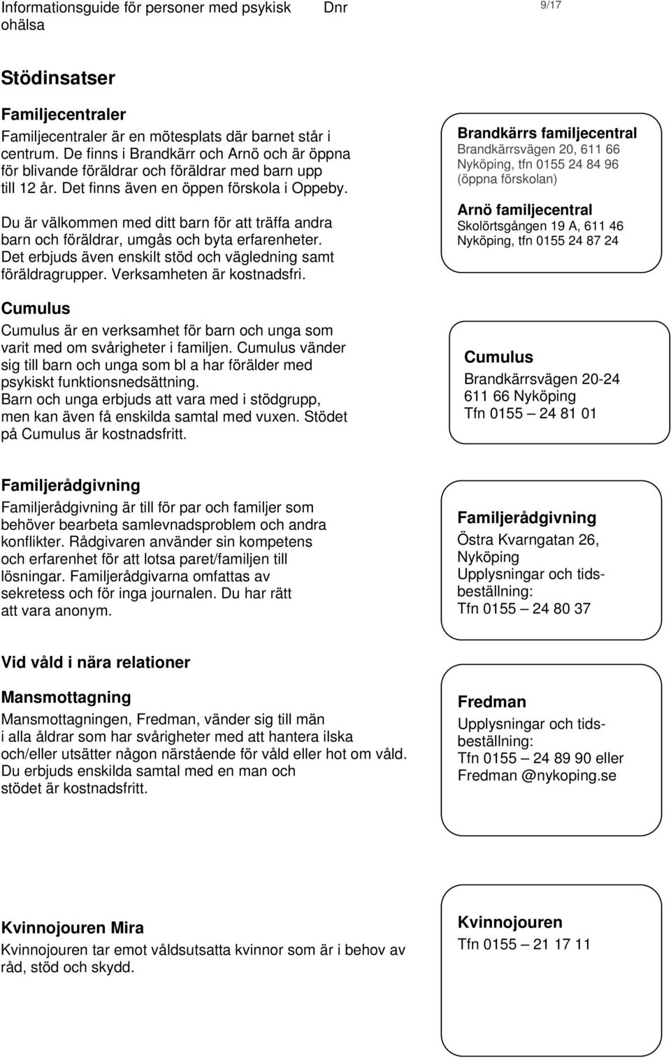 Du är välkommen med ditt barn för att träffa andra barn och föräldrar, umgås och byta erfarenheter. Det erbjuds även enskilt stöd och vägledning samt föräldragrupper. Verksamheten är kostnadsfri.