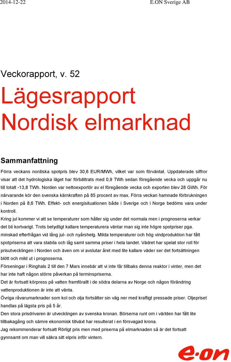 Norden var nettoexportör av el föregående vecka och exporten blev 28 GWh. För närvarande kör den svenska kärnkraften på 85 procent av max. Förra veckan hamnade förbrukningen i Norden på 8,6 TWh.