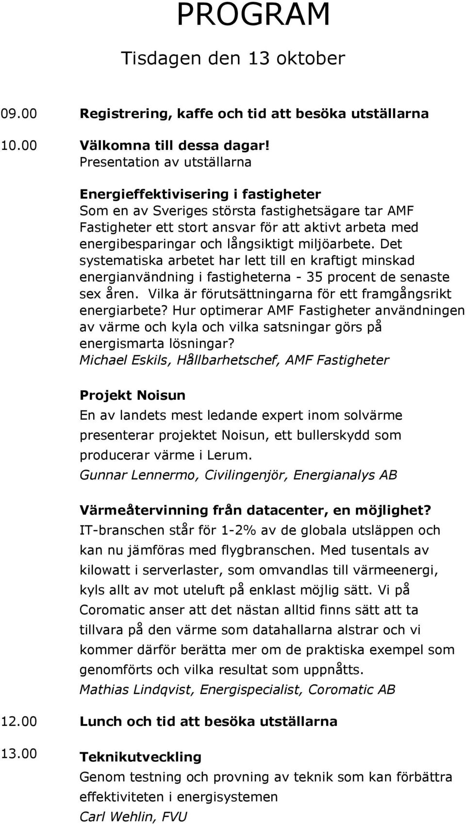 långsiktigt miljöarbete. Det systematiska arbetet har lett till en kraftigt minskad energianvändning i fastigheterna - 35 procent de senaste sex åren.