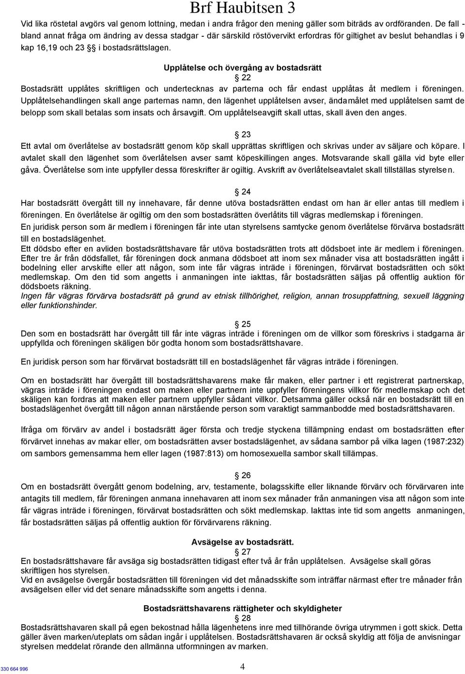 Upplåtelse och övergång av bostadsrätt 22 Bostadsrätt upplåtes skriftligen och undertecknas av parterna och får endast upplåtas åt medlem i föreningen.