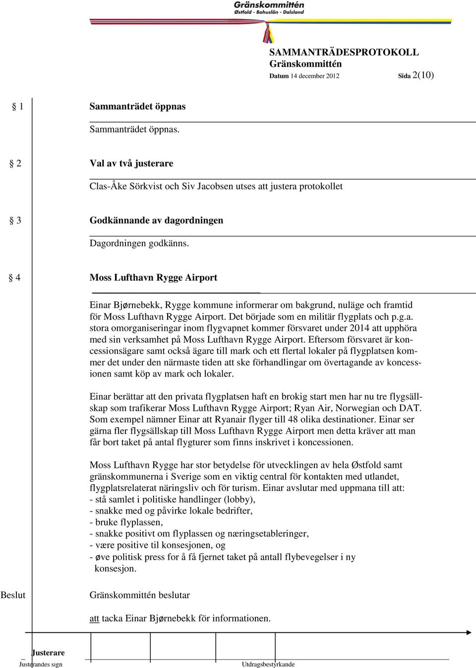 4 Moss Lufthavn Rygge Airport Einar Bjørnebekk, Rygge kommune informerar om bakgrund, nuläge och framtid för Moss Lufthavn Rygge Airport. Det började som en militär flygplats och p.g.a. stora omorganiseringar inom flygvapnet kommer försvaret under 2014 att upphöra med sin verksamhet på Moss Lufthavn Rygge Airport.