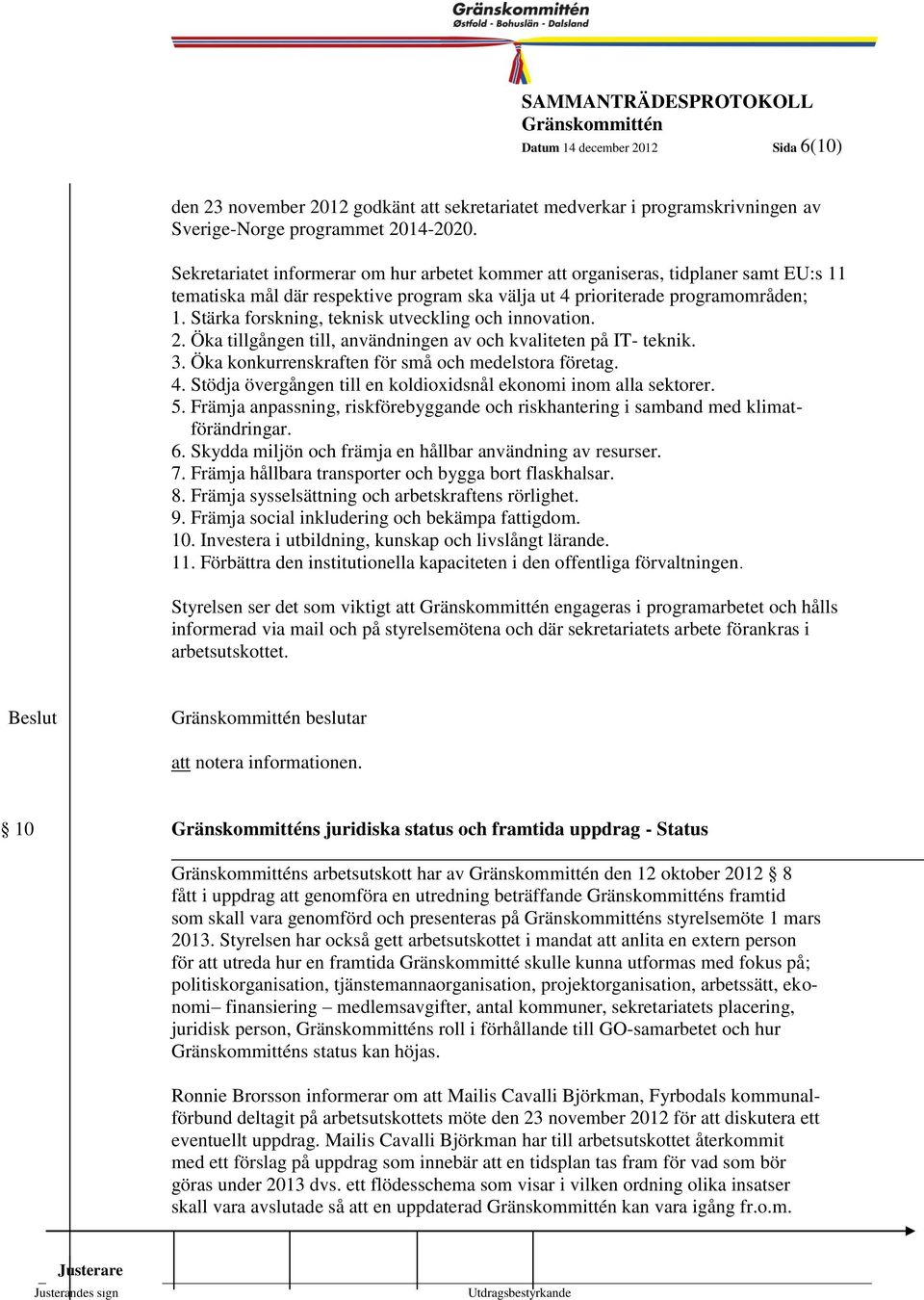 Stärka forskning, teknisk utveckling och innovation. 6 2. Öka tillgången till, användningen av och kvaliteten på IT- teknik. 3. Öka konkurrenskraften för små och medelstora företag. 4.