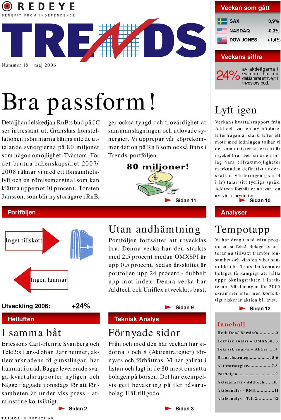 För det brutna räkenskapsåret 2007/ 2008 räknar vi med ett lönsamhetslyft och en rörelsemarginal som kan klättra uppemot 10 procent.