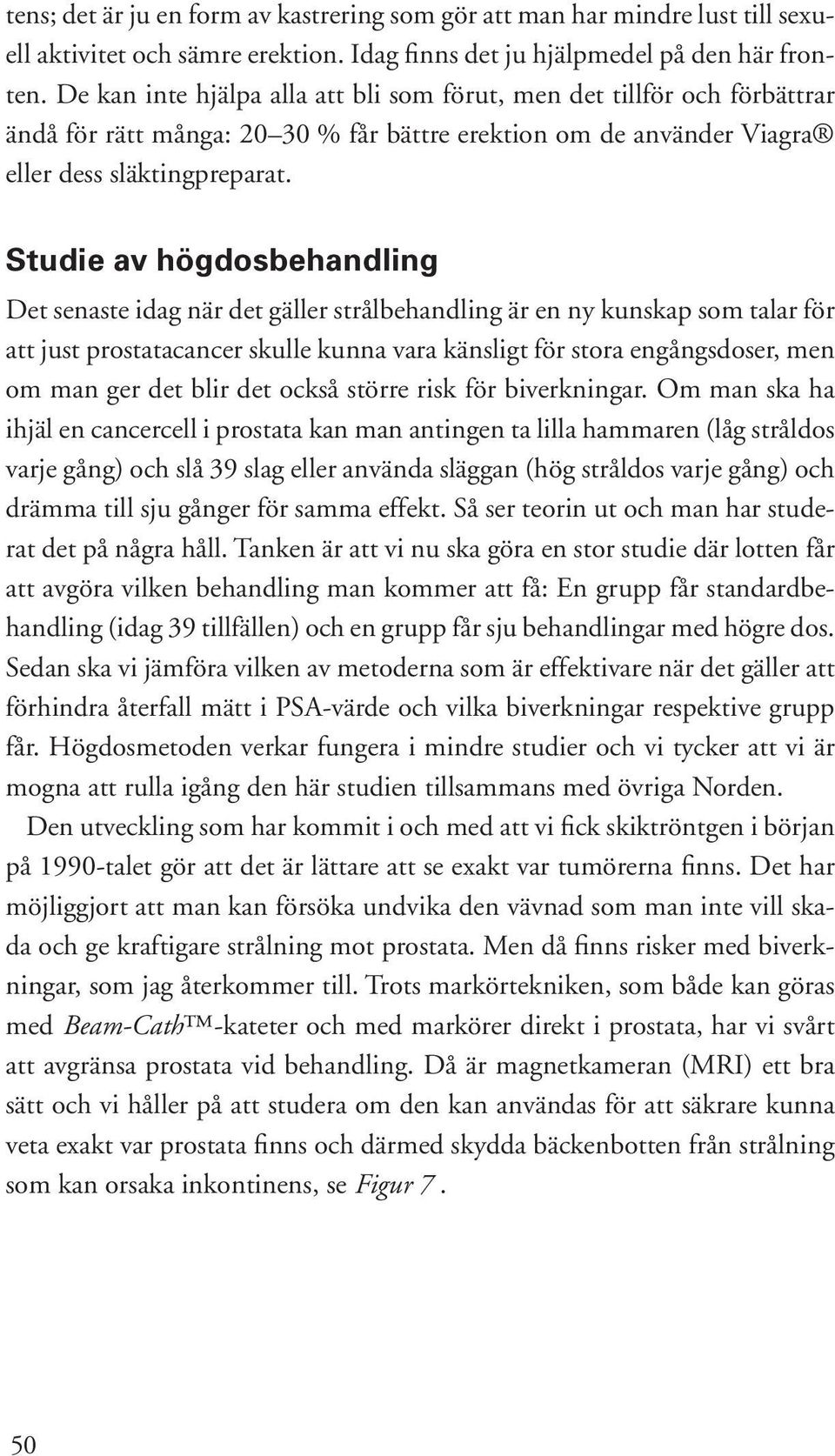 Studie av högdosbehandling Det senaste idag när det gäller strålbehandling är en ny kunskap som talar för att just prostatacancer skulle kunna vara känsligt för stora engångsdoser, men om man ger det