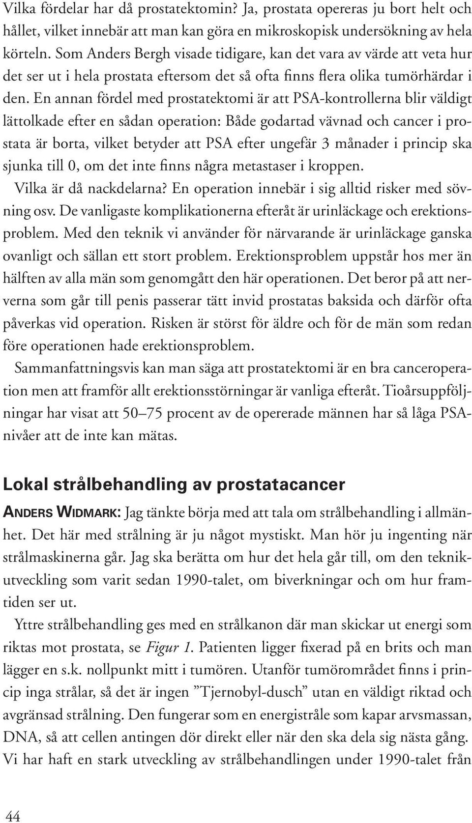 En annan fördel med prostatektomi är att PSA-kontrollerna blir väldigt lättolkade efter en sådan operation: Både godartad vävnad och cancer i prostata är borta, vilket betyder att PSA efter ungefär 3