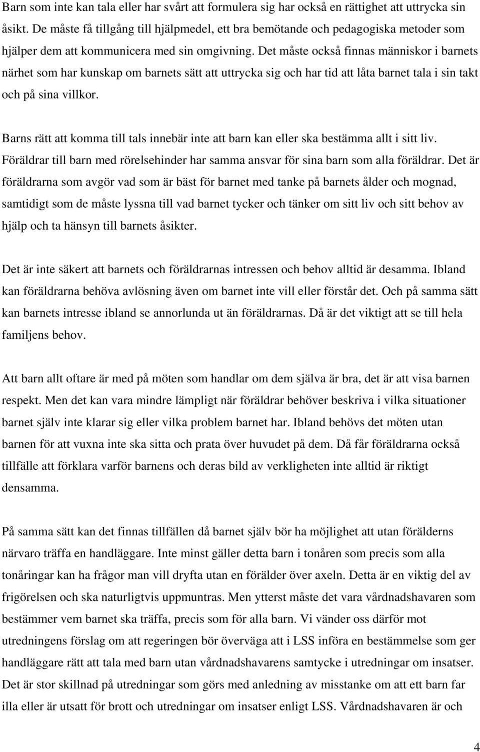 Det måste också finnas människor i barnets närhet som har kunskap om barnets sätt att uttrycka sig och har tid att låta barnet tala i sin takt och på sina villkor.