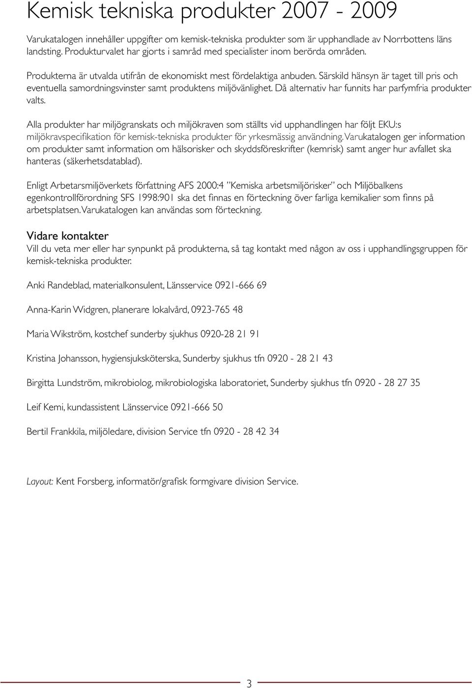 Särskild hänsyn är taget till pris och eventuella samordningsvinster samt produktens miljövänlighet. Då alternativ har funnits har parfymfria produkter valts.