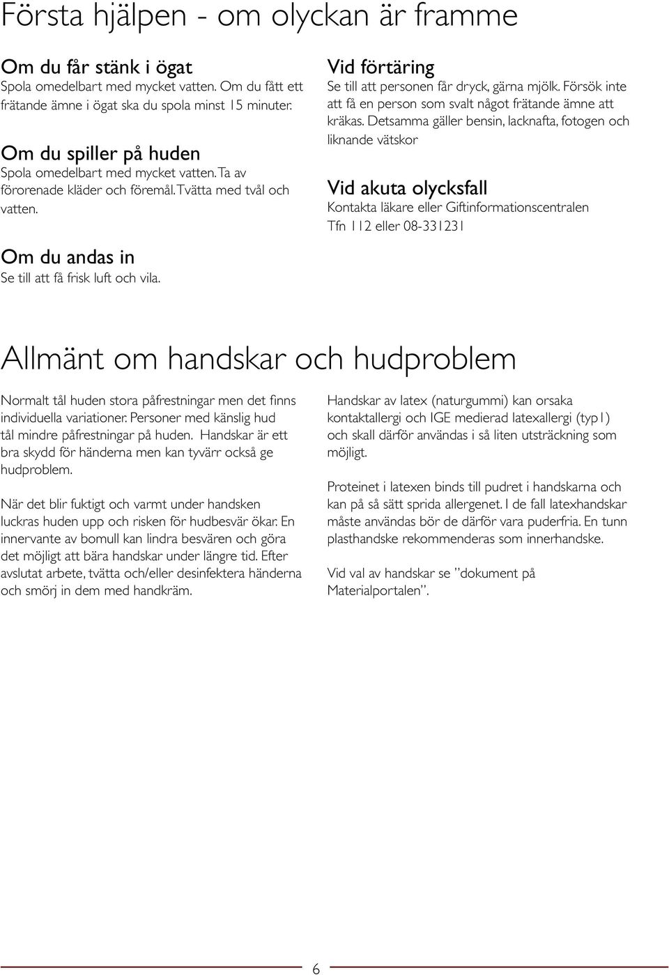 Vid förtäring Se till att personen får dryck, gärna mjölk. Försök inte att få en person som svalt något frätande ämne att kräkas.